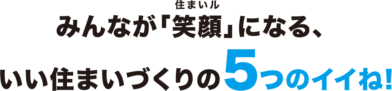 みんなが「笑顔」になるいい住まいづくりの5つのイイね!