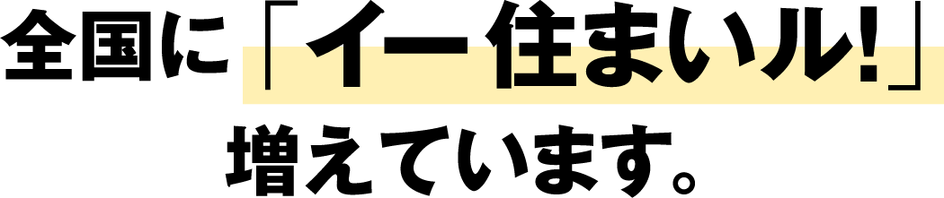 全国に「イー住まいル！」増えています。