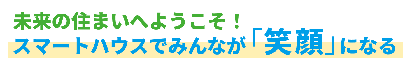 未来の住まいへようこそ！スマートハウスでみんなが「笑顔」になる